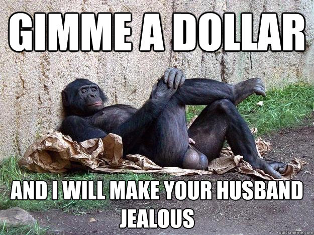 gimme a dollar and i will make your husband jealous   