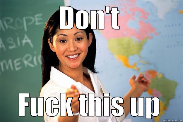 DON'T FUCK THIS UP Unhelpful High School Teacher