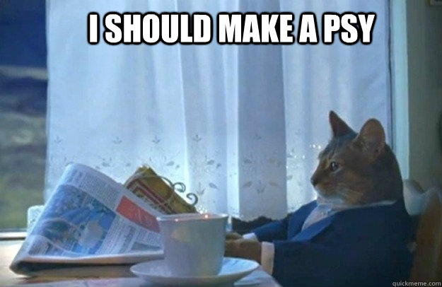 I should make a psy  Sophisticated Cat