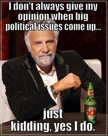 political opinions - I DON'T ALWAYS GIVE MY OPINION WHEN BIG POLITICAL ISSUES COME UP... JUST KIDDING, YES I DO. The Most Interesting Man In The World