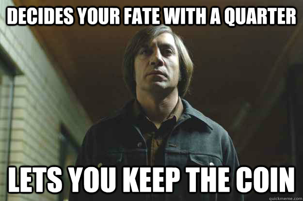 DECIDES YOUR FATE WITH A QUARTER LETS YOU KEEP THE COIN - DECIDES YOUR FATE WITH A QUARTER LETS YOU KEEP THE COIN  Good Guy Anton Chigurh
