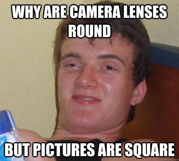 why are camera lenses round but pictures are square - why are camera lenses round but pictures are square  10 Guy