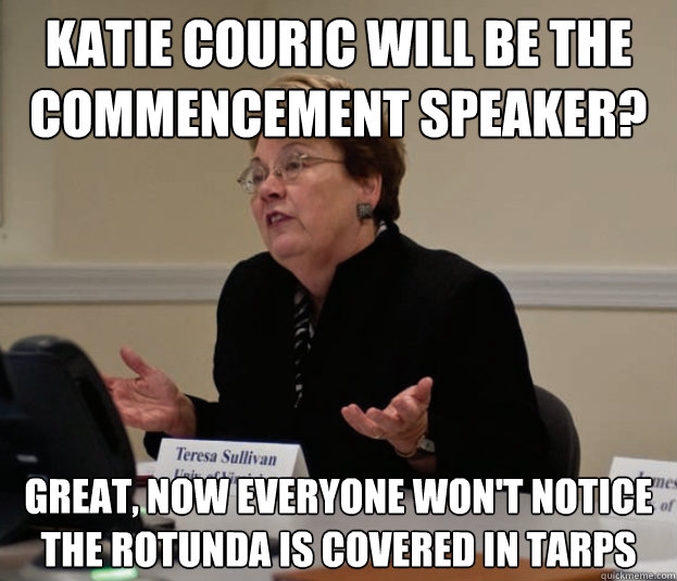 Katie Couric will be the commencement speaker? Great, now everyone won't notice the rotunda is covered in tarps  Silly Sully
