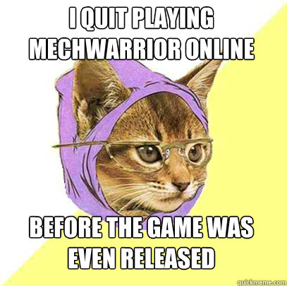 I quit playing Mechwarrior Online before the game was even released - I quit playing Mechwarrior Online before the game was even released  Hipster Kitty