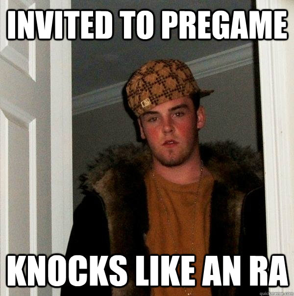 invited to pregame knocks like an ra - invited to pregame knocks like an ra  Scumbag Steve