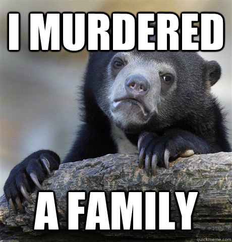 I murdered A family  Confession Bear