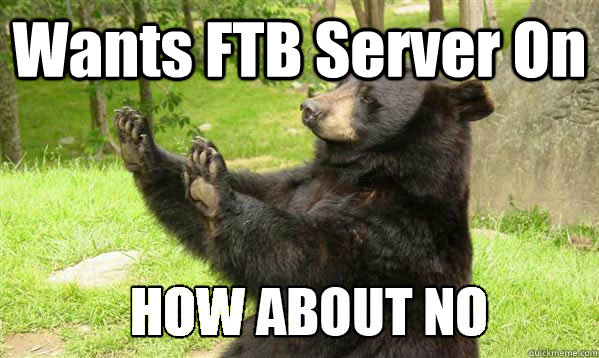 Wants FTB Server On - Wants FTB Server On  How about no