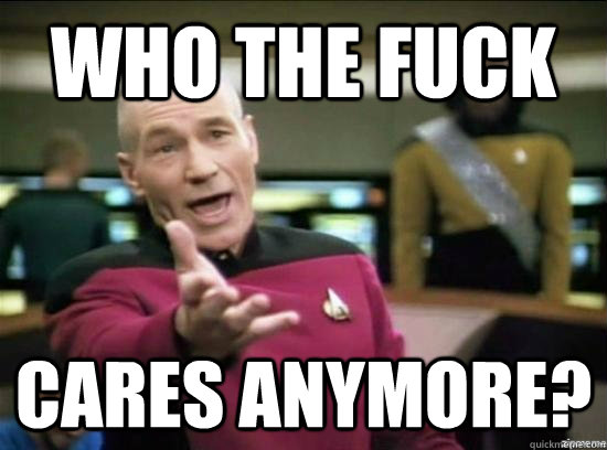 Who the fuck cares anymore?  Annoyed Picard HD