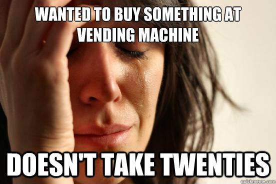 wanted to buy something at vending machine doesn't take twenties  First World Problems