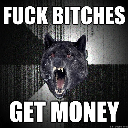 Fuck Bitches Get Money  Insanity Wolf