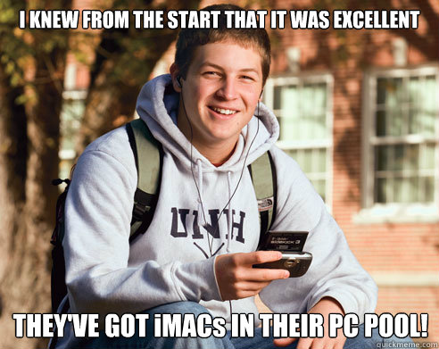 I KNEW FROM THE START THAT IT WAS EXCELLENT THEY'VE GOT iMACs IN THEIR PC POOL!  College Freshman