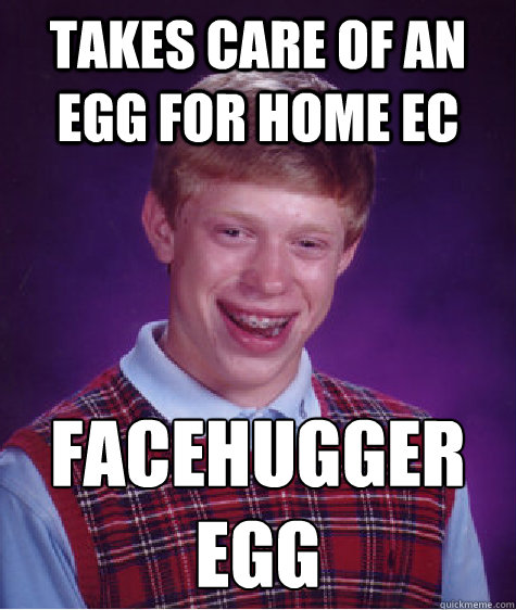 Takes care of an egg for home ec facehugger egg  Bad Luck Brian