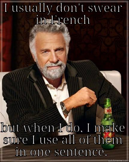 I USUALLY DON'T SWEAR IN FRENCH  BUT WHEN I DO, I MAKE SURE I USE ALL OF THEM IN ONE SENTENCE.  The Most Interesting Man In The World