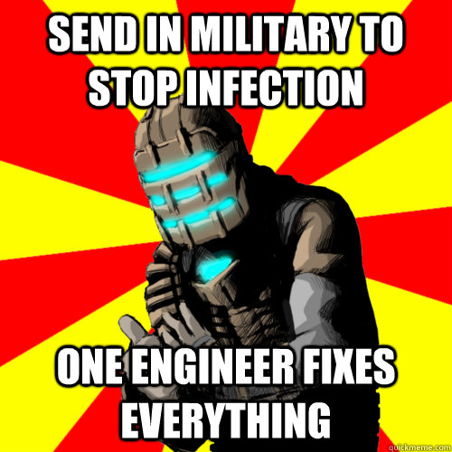 Send in military to stop infection One engineer fixes EVERYTHING  Good Job Isaac Clarke