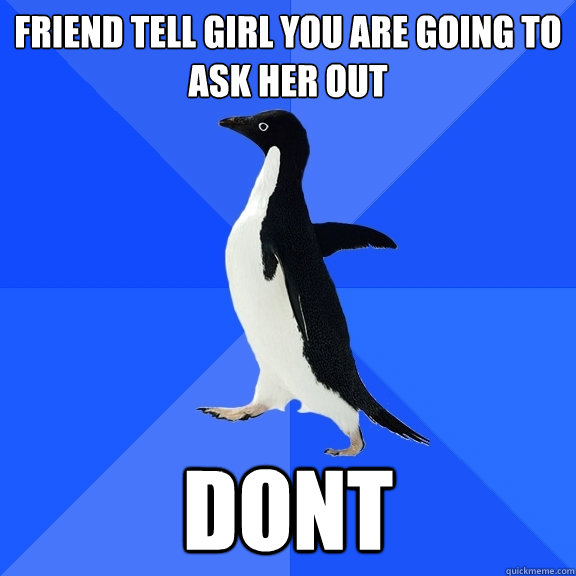 Friend tell girl you are going to ask her out dont  Socially Awkward Penguin