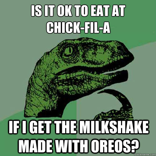 is it ok to eat at
chick-fil-a if i get the milkshake made with oreos? - is it ok to eat at
chick-fil-a if i get the milkshake made with oreos?  Philosoraptor