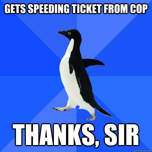 gets speeding ticket from cop thanks, sir  Socially Awkward Penguin