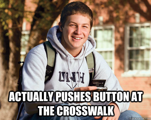  Actually pushes button at the crosswalk  College Freshman