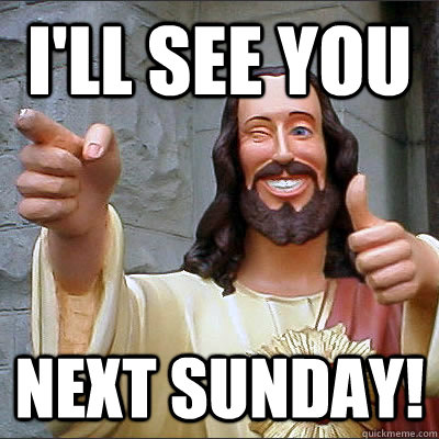 I'll see you Next Sunday!  Buddy jesus