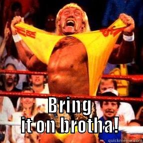  BRING IT ON BROTHA! Misc
