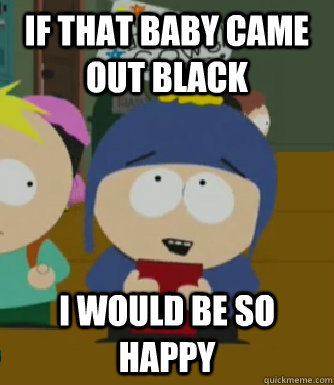 If that baby came out black I would be so happy  Craig - I would be so happy