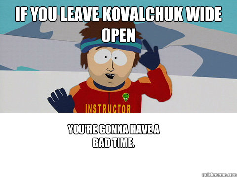 If you leave Kovalchuk wide open You're gonna have a bad time.  