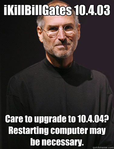 iKillBillGates 10.4.03  Care to upgrade to 10.4.04?  Restarting computer may be necessary.  