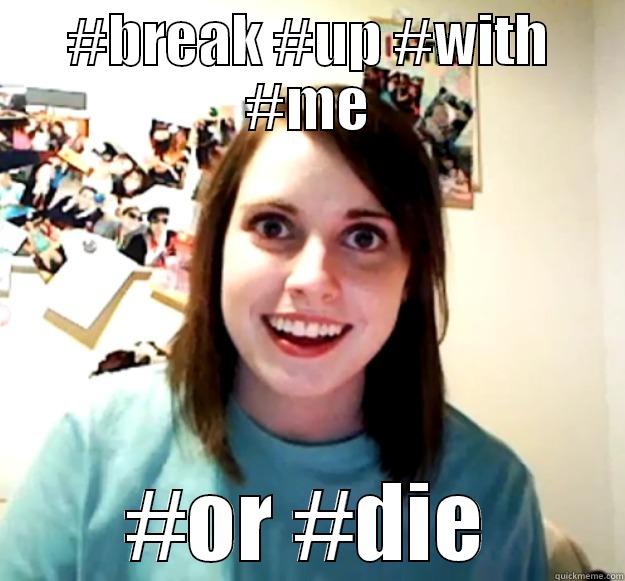 ‪#‎BREAK‬ ‪#‎UP‬ ‪#‎WITH‬ ‪#‎ME‬ #OR #DIE Overly Attached Girlfriend