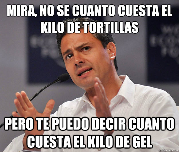 Mira, no se cuanto cuesta el kilo de tortillas pero te puedo decir cuanto cuesta el kilo de gel  