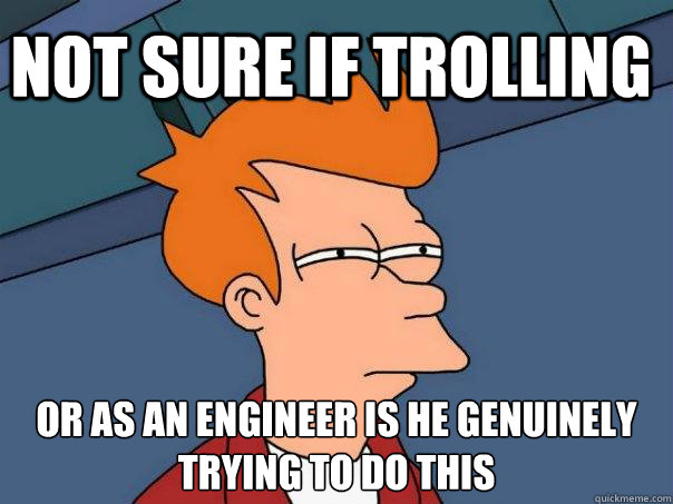Not sure if Trolling Or as an engineer is he genuinely trying to do this - Not sure if Trolling Or as an engineer is he genuinely trying to do this  Futurama Fry
