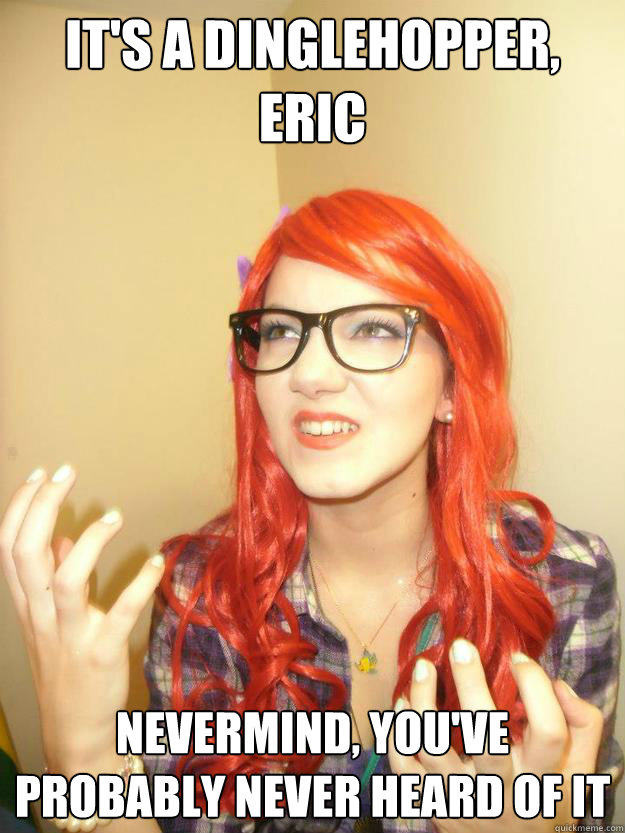 It's a dinglehopper, Eric Nevermind, you've probably never heard of it - It's a dinglehopper, Eric Nevermind, you've probably never heard of it  Misc