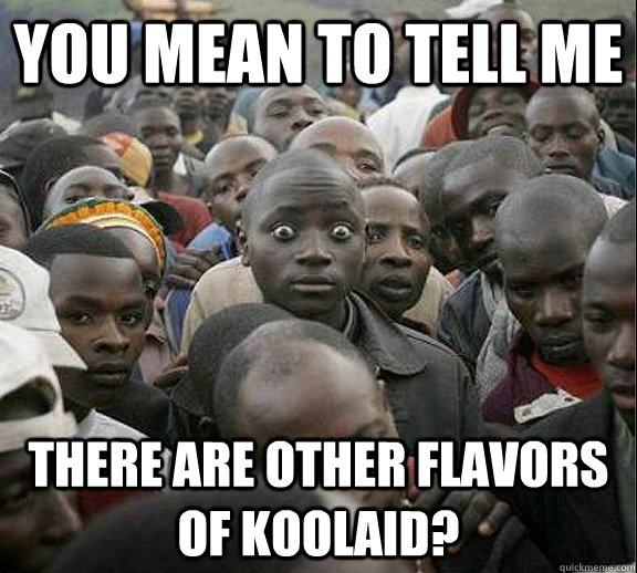 you mean to tell me There are other flavors of koolaid? - you mean to tell me There are other flavors of koolaid?  Sudden Realization Jamal