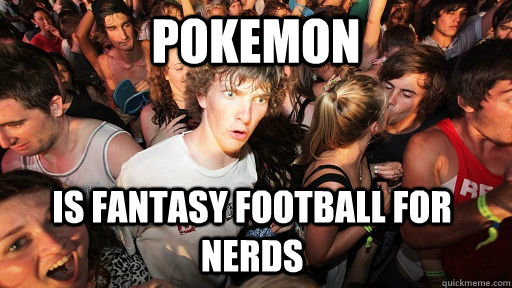 pokemon is fantasy football for nerds - pokemon is fantasy football for nerds  Sudden Clarity Clarence