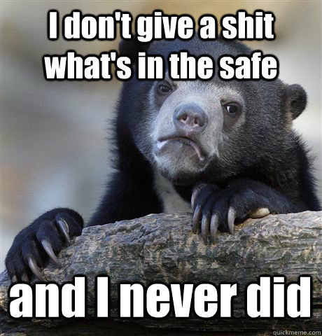 I don't give a shit what's in the safe and I never did  Confession Bear