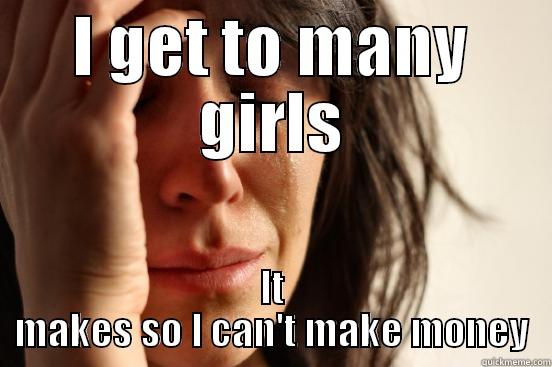 I GET TO MANY GIRLS IT MAKES SO I CAN'T MAKE MONEY First World Problems