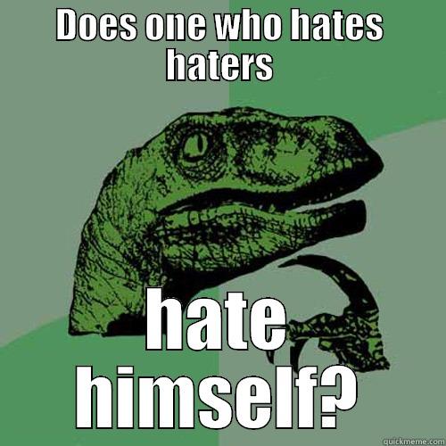 DOES ONE WHO HATES HATERS HATE HIMSELF? Philosoraptor