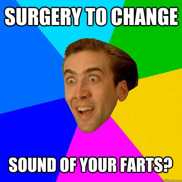 SURGERY TO CHANGE SOUND OF YOUR FARTS? - SURGERY TO CHANGE SOUND OF YOUR FARTS?  Nicolas Cage