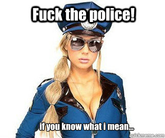 Fuck the police! if you know what i mean... - Fuck the police! if you know what i mean...  fuck the police!