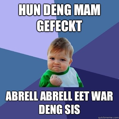 Hun deng mam gefeckt Abrell abrell eet war deng sis - Hun deng mam gefeckt Abrell abrell eet war deng sis  Success Kid