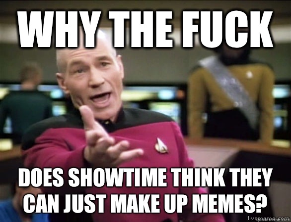 Why the fuck Does Showtime think they can just make up memes?  Annoyed Picard HD