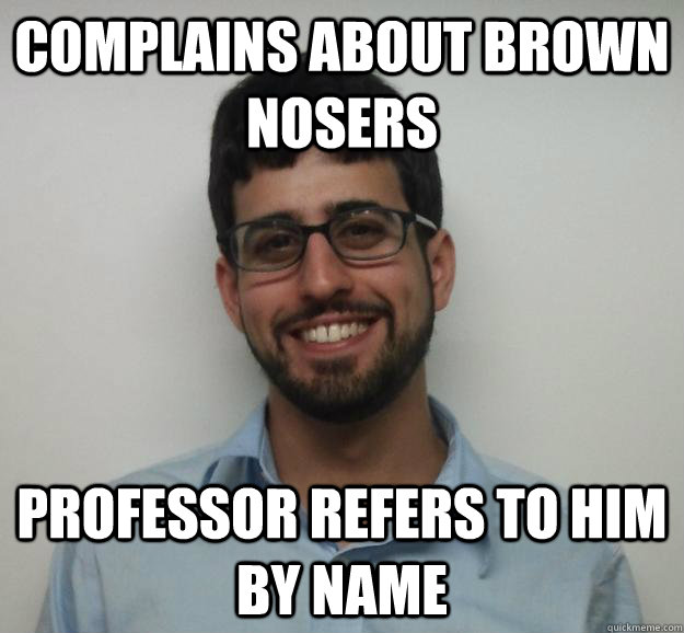 Complains about brown nosers professor refers to him by name  