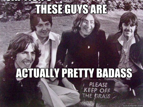 These guys are Actually pretty badass Caption 3 goes here  The Beatles