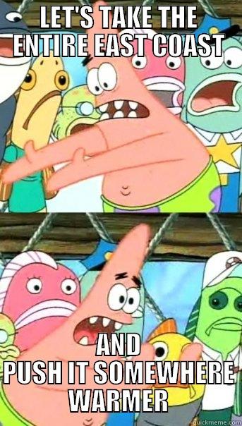 LET'S TAKE THE ENTIRE EAST COAST AND PUSH IT SOMEWHERE WARMER Push it somewhere else Patrick