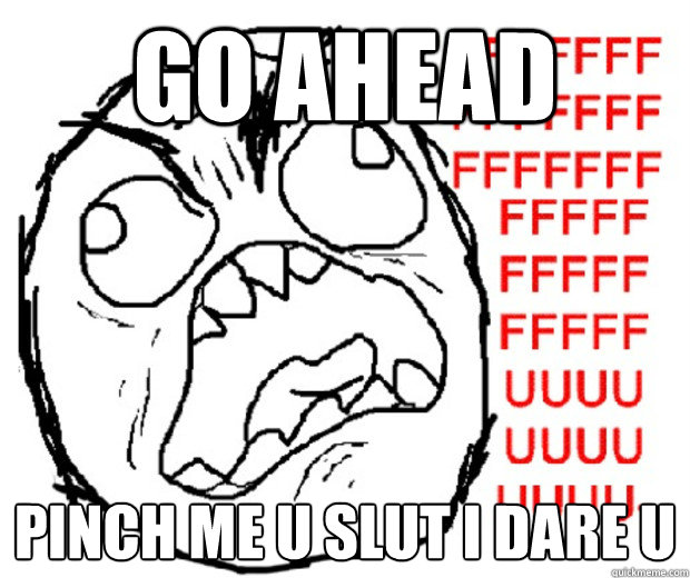 GO AHEAD PINCH ME U SLUT I DARE U  Rage Guy