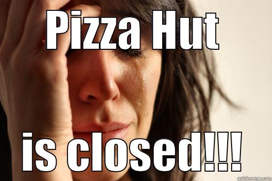 PIZZA HUT IS CLOSED!!! First World Problems