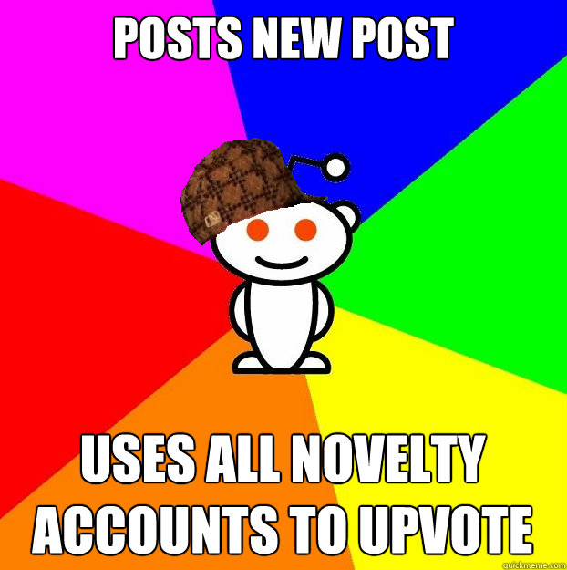 Posts new post uses all novelty accounts to upvote  Scumbag Redditor