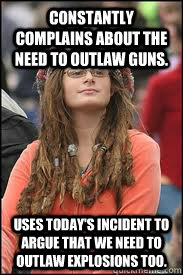 constantly complains about the need to outlaw guns. Uses today's incident to argue that we need to outlaw explosions too.  Collage liberal