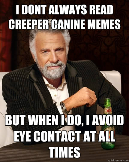 I DONT ALWAYS READ CREEPER CANINE MEMES BUT WHEN I DO, I AVOID EYE CONTACT AT ALL TIMES  The Most Interesting Man In The World