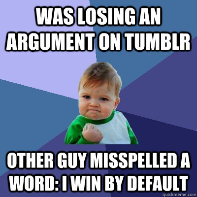Was Losing an argument on tumblr Other guy misspelled a word: I win by default  Success Kid