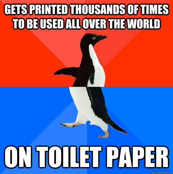 Gets printed thousands of times to be used all over the world On toilet paper  Socially Awesome Awkward Penguin